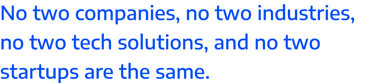 No two companies, no two industries, no two tech solutions, and no two startups are the same 
