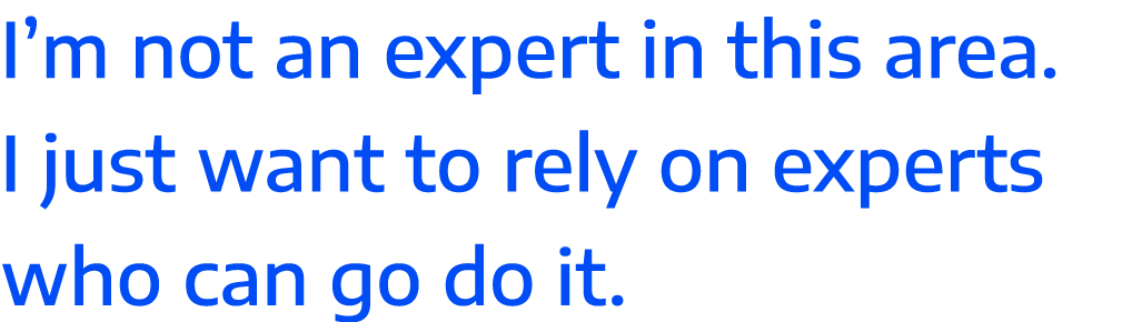 I m not an expert in this area  I just want to rely on experts who can go do it 