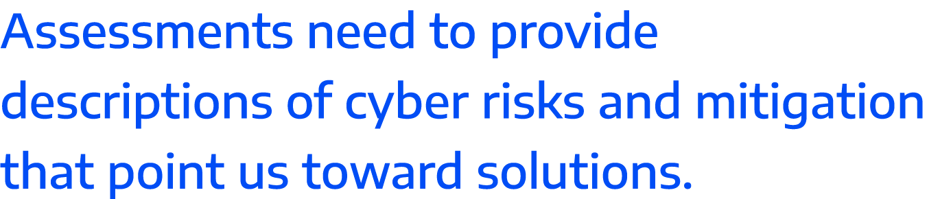 Assessments need to provide descriptions of cyber risks and mitigation that point us toward solutions 
