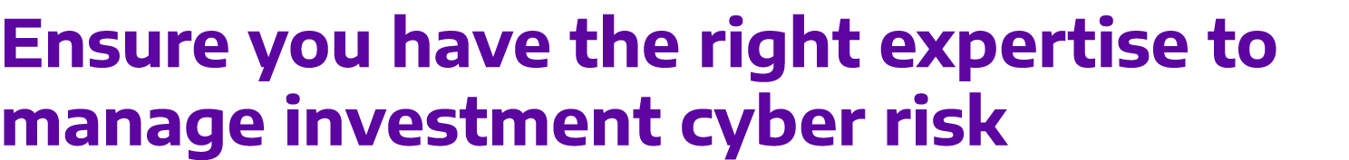 Ensure you have the right expertise to manage investment cyber risk