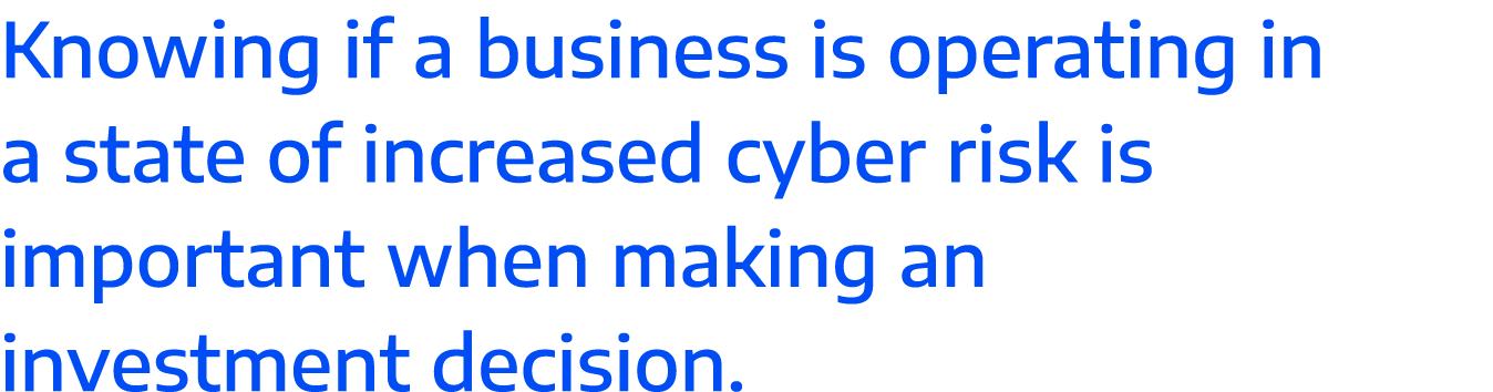 Knowing if a business is operating in a state of increased cyber risk is important when making an investment decision 