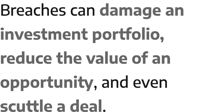 Breaches can damage an investment portfolio, reduce the value of an opportunity, and even scuttle a deal 