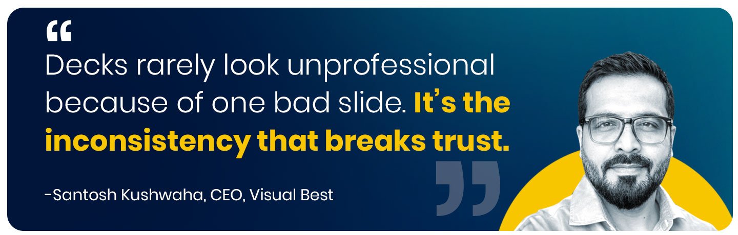 "Decks rarely look unprofessional because of one bad slide. It’s the inconsistency that breaks trust."
