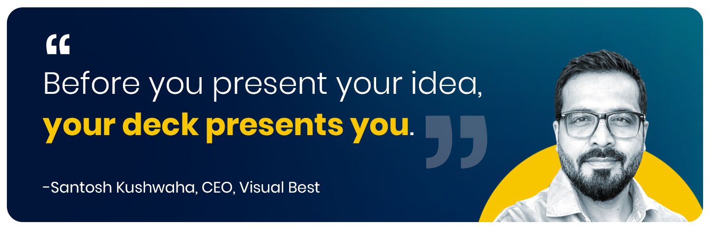“ Before you present your idea, your deck presents you.”