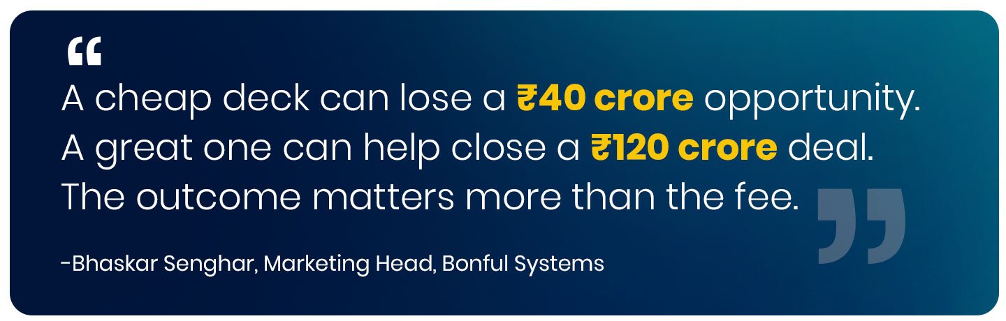 A cheap deck can lose a ₹40 crore opportunity. A great one can help close a ₹120 crore deal. The outcome matters more than the fee.