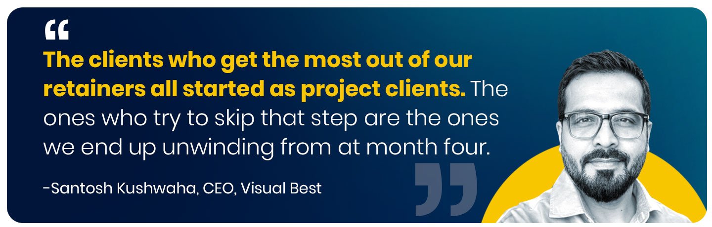 The clients who get the most out of our retainers all started as project clients. The ones who try to skip that step are the ones we end up unwinding from at month four." , Santosh Kushwaha, Founder & CEO, Visual Best